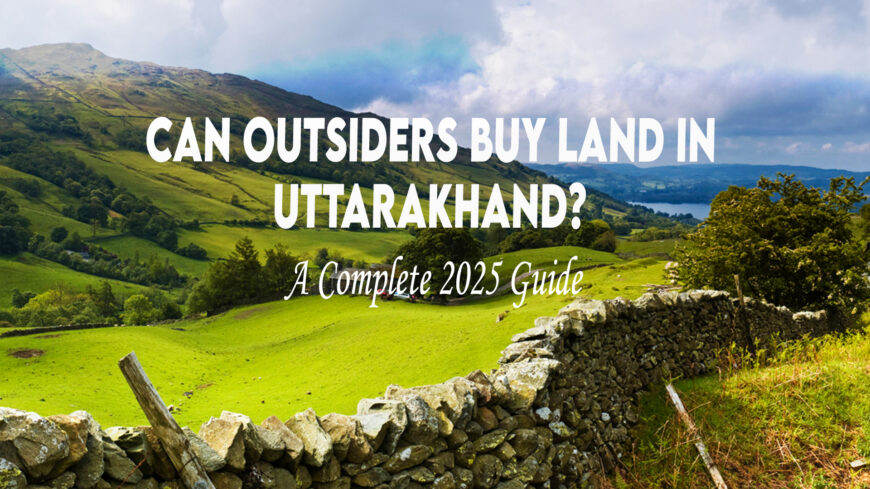 Can Outsiders Buy Land in Uttarakhand? A Complete 2025 Guide